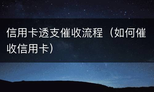 信用卡透支催收流程（如何催收信用卡）