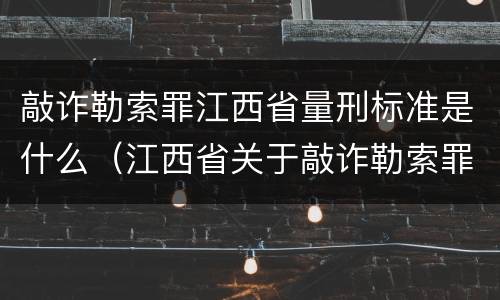 敲诈勒索罪江西省量刑标准是什么（江西省关于敲诈勒索罪的金额标准）