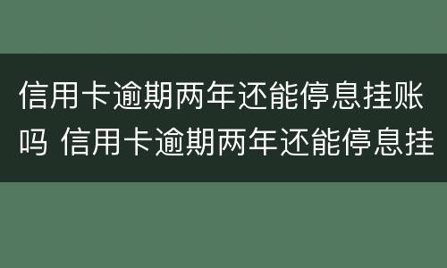 信用卡逾期两年还能停息挂账吗 信用卡逾期两年还能停息挂账吗怎么办