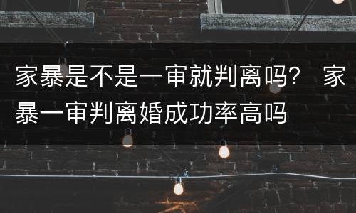家暴是不是一审就判离吗？ 家暴一审判离婚成功率高吗