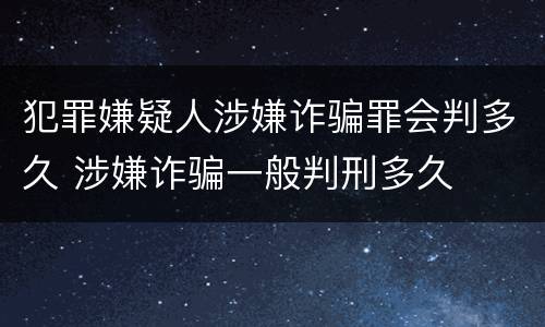 犯罪嫌疑人涉嫌诈骗罪会判多久 涉嫌诈骗一般判刑多久