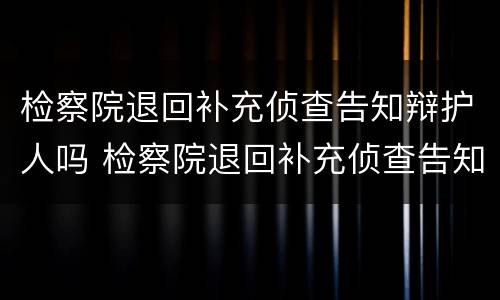 检察院退回补充侦查告知辩护人吗 检察院退回补充侦查告知辩护人吗怎么写