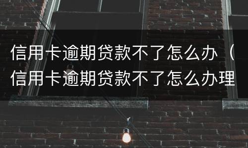 信用卡逾期贷款不了怎么办（信用卡逾期贷款不了怎么办理）