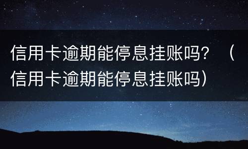 信用卡逾期能停息挂账吗？（信用卡逾期能停息挂账吗）
