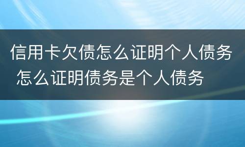信用卡欠债怎么证明个人债务 怎么证明债务是个人债务