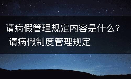 请病假管理规定内容是什么？ 请病假制度管理规定
