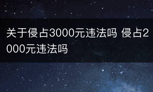 关于侵占3000元违法吗 侵占2000元违法吗