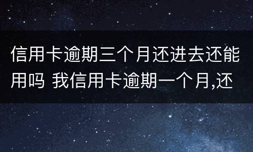 信用卡逾期三个月还进去还能用吗 我信用卡逾期一个月,还了之后还能用吗