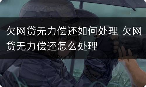 欠网贷无力偿还如何处理 欠网贷无力偿还怎么处理