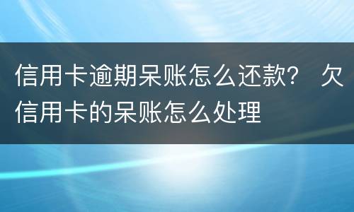 信用卡逾期呆账怎么还款？ 欠信用卡的呆账怎么处理