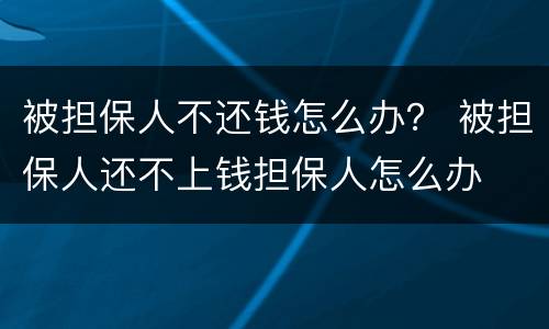被担保人不还钱怎么办？ 被担保人还不上钱担保人怎么办