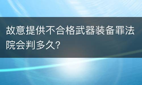 故意提供不合格武器装备罪法院会判多久？