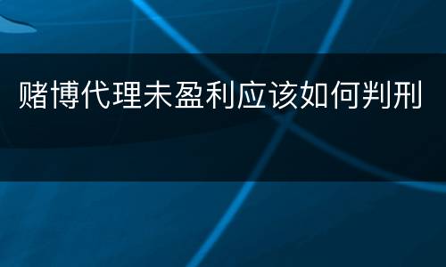 赌博代理未盈利应该如何判刑
