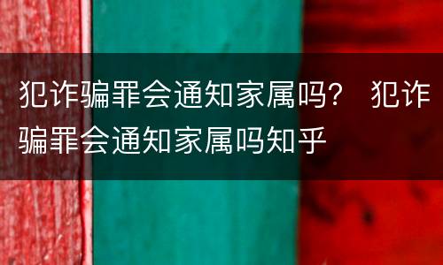 犯诈骗罪会通知家属吗？ 犯诈骗罪会通知家属吗知乎