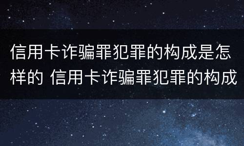 信用卡诈骗罪犯罪的构成是怎样的 信用卡诈骗罪犯罪的构成是怎样的罪名