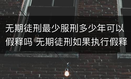无期徒刑最少服刑多少年可以假释吗 无期徒刑如果执行假释刑期必须要执行多少年以上