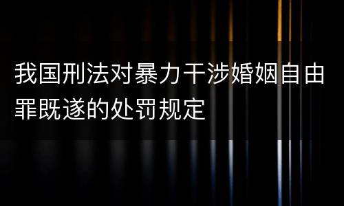 我国刑法对暴力干涉婚姻自由罪既遂的处罚规定