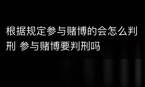 根据规定参与赌博的会怎么判刑 参与赌博要判刑吗