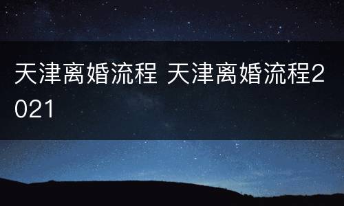 天津离婚流程 天津离婚流程2021