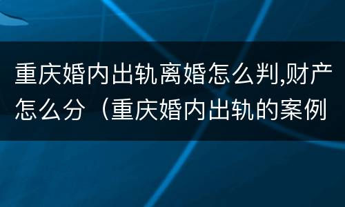 重庆婚内出轨离婚怎么判,财产怎么分（重庆婚内出轨的案例）
