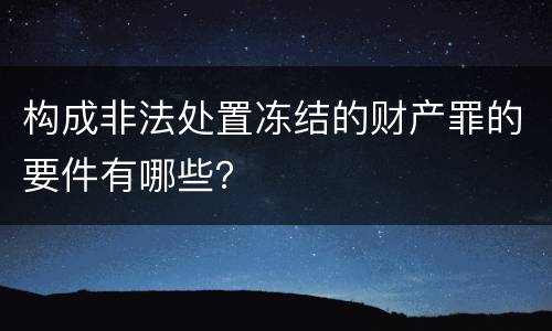 构成非法处置冻结的财产罪的要件有哪些？