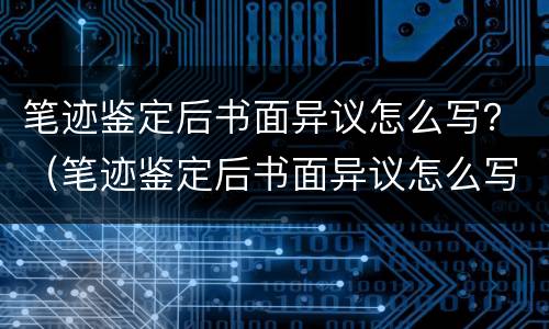 笔迹鉴定后书面异议怎么写？（笔迹鉴定后书面异议怎么写）