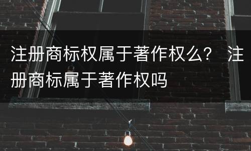 注册商标权属于著作权么？ 注册商标属于著作权吗