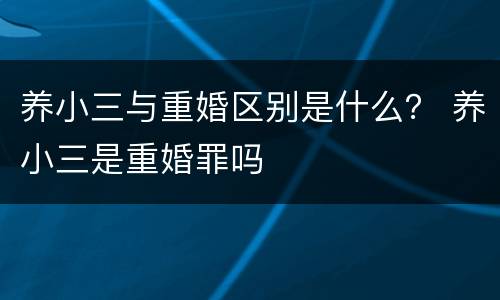 养小三与重婚区别是什么？ 养小三是重婚罪吗