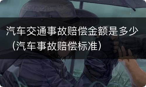 汽车交通事故赔偿金额是多少（汽车事故赔偿标准）