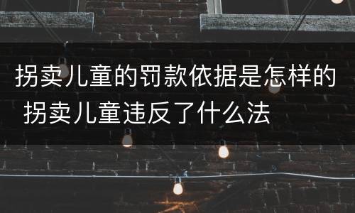 拐卖儿童的罚款依据是怎样的 拐卖儿童违反了什么法