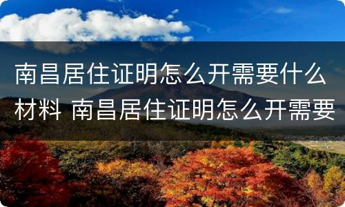 南昌居住证明怎么开需要什么材料 南昌居住证明怎么开需要什么材料呢