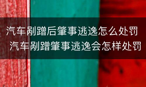 汽车剐蹭后肇事逃逸怎么处罚 汽车剐蹭肇事逃逸会怎样处罚