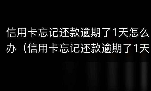 信用卡忘记还款逾期了1天怎么办（信用卡忘记还款逾期了1天怎么办理）