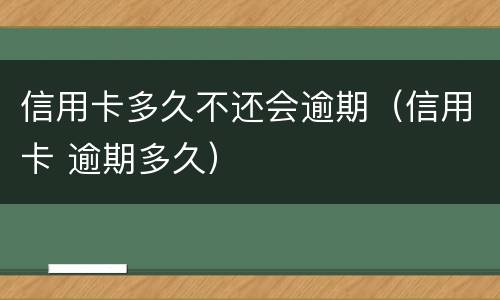 信用卡多久不还会逾期（信用卡 逾期多久）