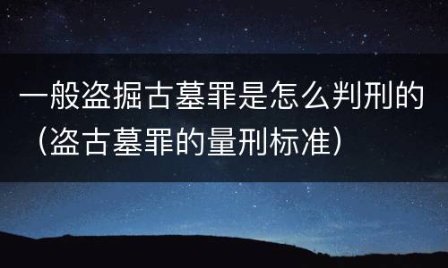 一般盗掘古墓罪是怎么判刑的（盗古墓罪的量刑标准）