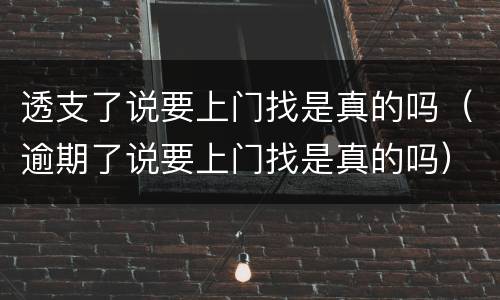 透支了说要上门找是真的吗（逾期了说要上门找是真的吗）