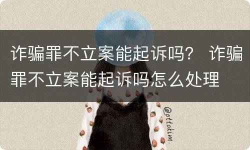 诈骗罪不立案能起诉吗？ 诈骗罪不立案能起诉吗怎么处理