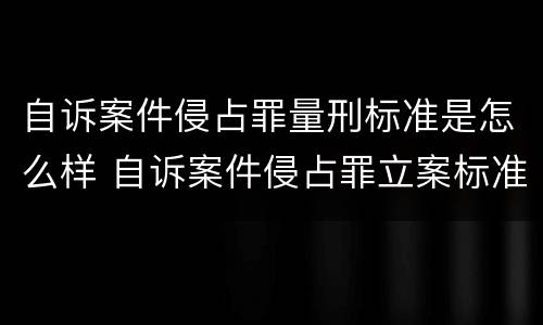自诉案件侵占罪量刑标准是怎么样 自诉案件侵占罪立案标准