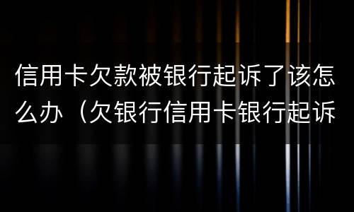 信用卡欠款被银行起诉了该怎么办（欠银行信用卡银行起诉了怎么办）