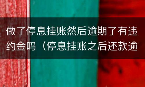 做了停息挂账然后逾期了有违约金吗（停息挂账之后还款逾期一天）