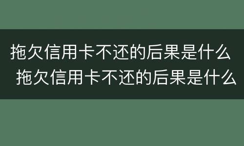 拖欠信用卡不还的后果是什么 拖欠信用卡不还的后果是什么意思