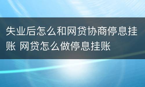 失业后怎么和网贷协商停息挂账 网贷怎么做停息挂账