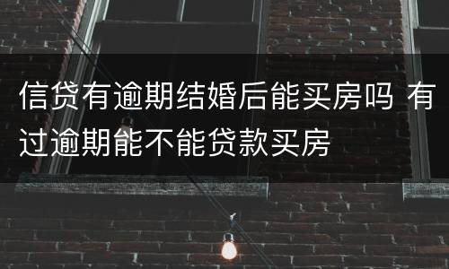 信贷有逾期结婚后能买房吗 有过逾期能不能贷款买房