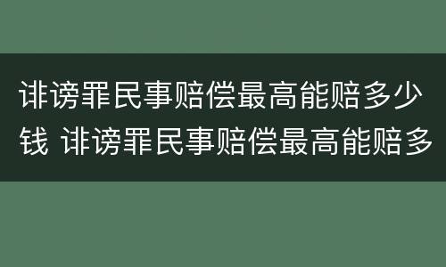 诽谤罪民事赔偿最高能赔多少钱 诽谤罪民事赔偿最高能赔多少钱左右