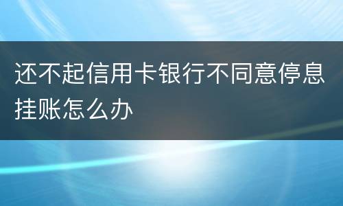 还不起信用卡银行不同意停息挂账怎么办