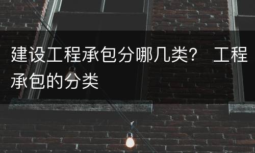 建设工程承包分哪几类？ 工程承包的分类