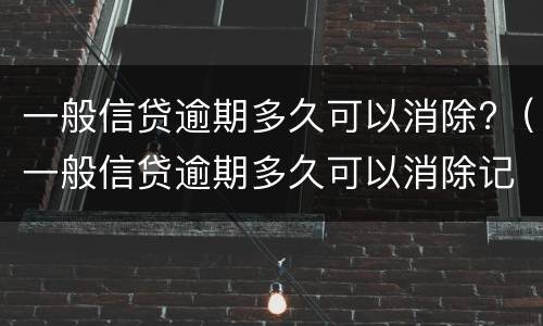 一般信贷逾期多久可以消除?（一般信贷逾期多久可以消除记录）