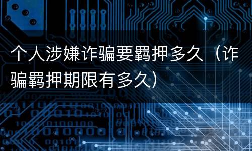 个人涉嫌诈骗要羁押多久（诈骗羁押期限有多久）