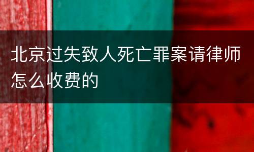 北京过失致人死亡罪案请律师怎么收费的