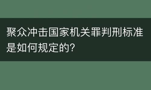 聚众冲击国家机关罪判刑标准是如何规定的?